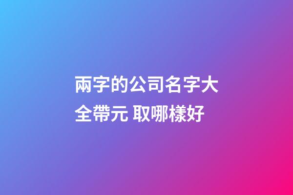 兩字的公司名字大全帶元 取哪樣好-第1張-公司起名-玄機派